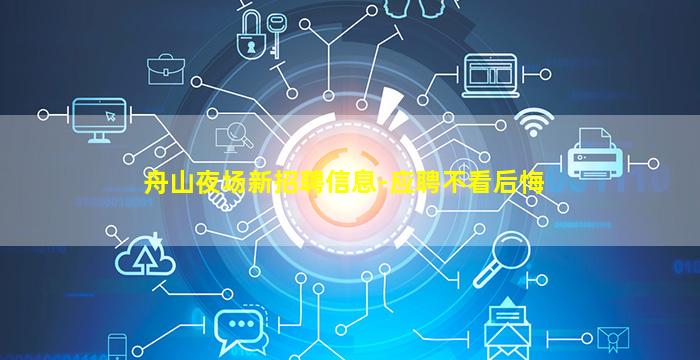 舟山夜场新招聘信息-应聘不看后悔